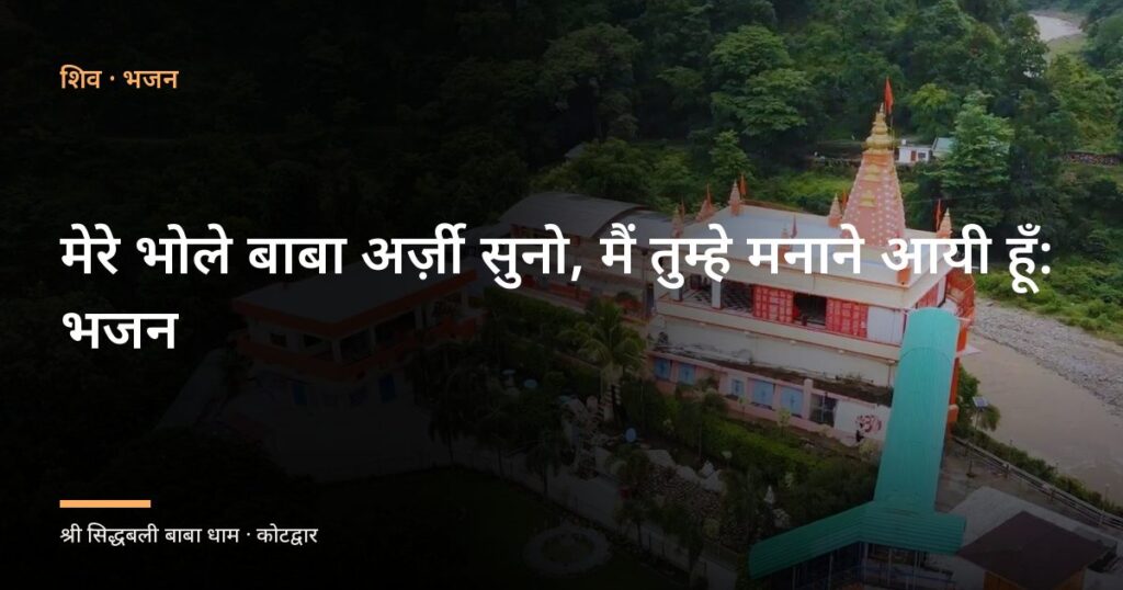 मेरे भोले बाबा अर्ज़ी सुनो, मैं तुम्हे मनाने आयी हूँ: भजन (Mere Bhole Baba Arzi Suno Main Tumhe Manane Aayi Hun)